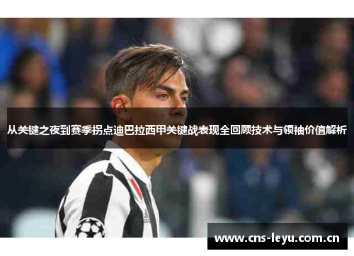 从关键之夜到赛季拐点迪巴拉西甲关键战表现全回顾技术与领袖价值解析